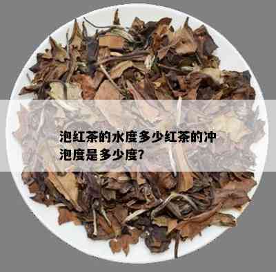 泡红茶的水度多少红茶的冲泡度是多少度？