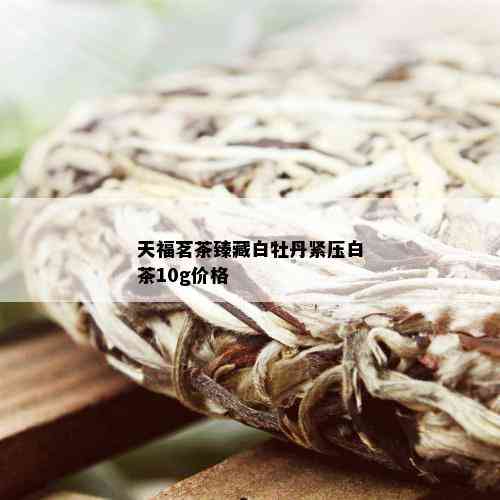 天福茗茶臻藏白牡丹紧压白茶10g价格