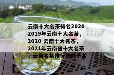 云南十大名茶排名20202019年云南十大名茶，2020 云南十大名茶，2021年云南省十大名茶，云南名茶排行榜前十名