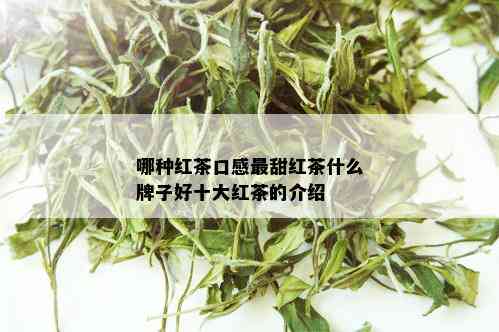 哪种红茶口感最甜红茶什么牌子好十大红茶的介绍