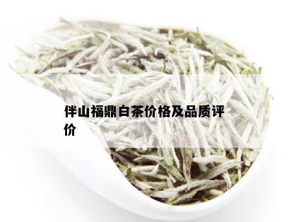 伴山福鼎白茶价格及品质评价