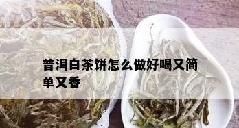 普洱白茶饼怎么做好喝又简单又香