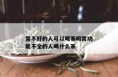 肾不好的人可以喝茶吗肾功能不全的人喝什么茶