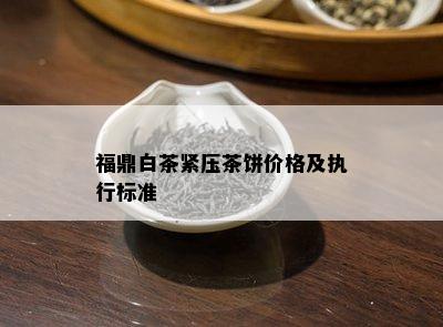 福鼎白茶紧压茶饼价格及执行标准