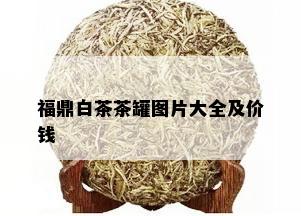 福鼎白茶茶罐图片大全及价钱