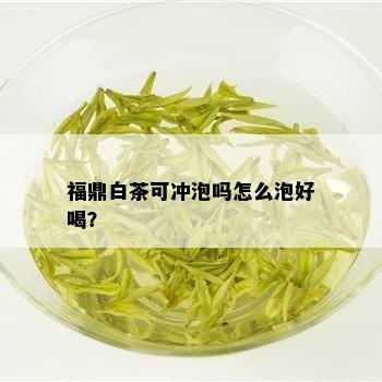 福鼎白茶可冲泡吗怎么泡好喝？