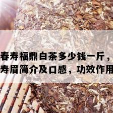 春寿福鼎白茶多少钱一斤，寿眉简介及口感，功效作用