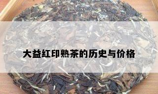 大益红印熟茶的历史与价格