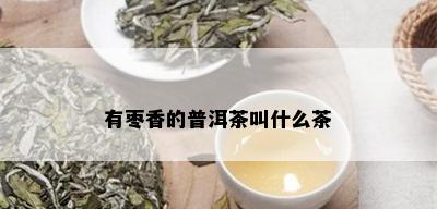 有枣香的普洱茶叫什么茶