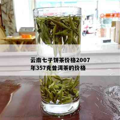 云南七子饼茶价格2007年357克普洱茶的价格