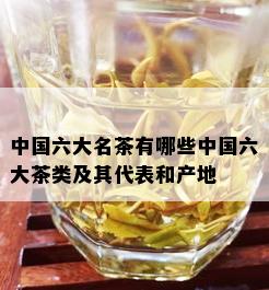 中国六大名茶有哪些中国六大茶类及其代表和产地