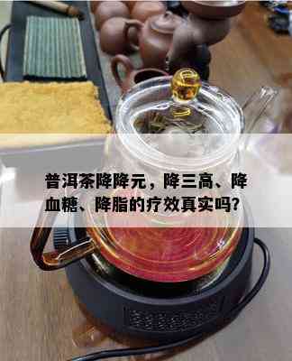 普洱茶降降元，降三高、降血糖、降脂的疗效真实吗？