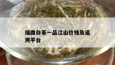 福鼎白茶一品江山价钱及追溯平台