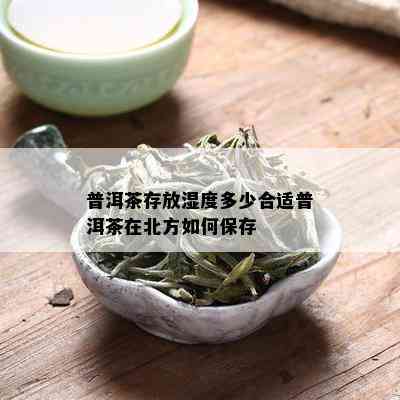 普洱茶存放湿度多少合适普洱茶在北方如何保存