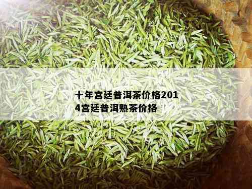 十年宫廷普洱茶价格2014宫廷普洱熟茶价格