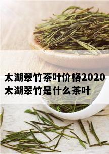 太湖翠竹茶叶价格2020太湖翠竹是什么茶叶