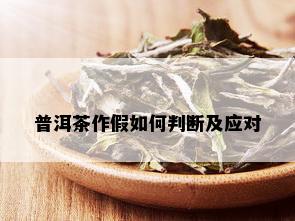 普洱茶作假如何判断及应对