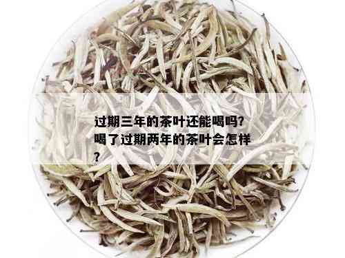 过期三年的茶叶还能喝吗？喝了过期两年的茶叶会怎样？