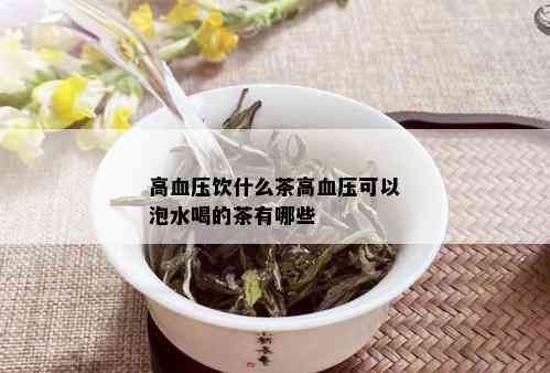 高血压饮什么茶高血压可以泡水喝的茶有哪些