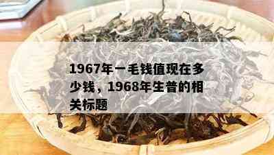 1967年一毛钱值现在多少钱，1968年生普的相关标题