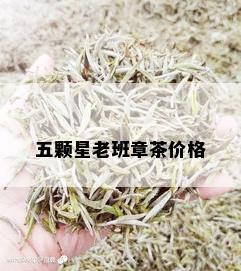 五颗星老班章茶价格