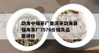 勐海中福茶厂普洱茶勐海县福海茶厂7576价格及品质评价