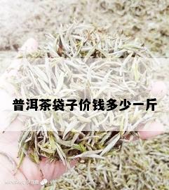 普洱茶袋子价钱多少一斤