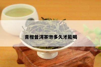 青柑普洱茶泡多久才能喝