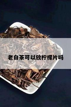 老白茶可以放柠檬片吗