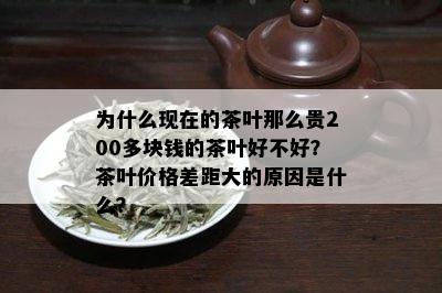 为什么现在的茶叶那么贵200多块钱的茶叶好不好？茶叶价格差距大的原因是什么？