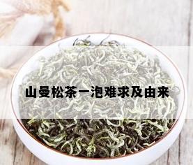 山曼松茶一泡难求及由来