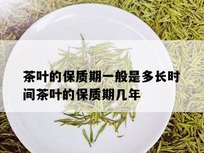 茶叶的保质期一般是多长时间茶叶的保质期几年