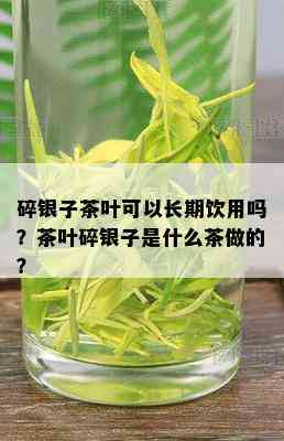 碎银子茶叶可以长期饮用吗？茶叶碎银子是什么茶做的？