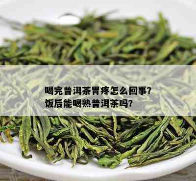 喝完普洱茶胃疼怎么回事？饭后能喝熟普洱茶吗？