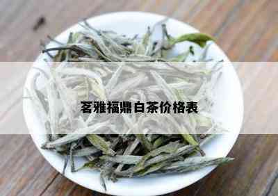 茗雅福鼎白茶价格表