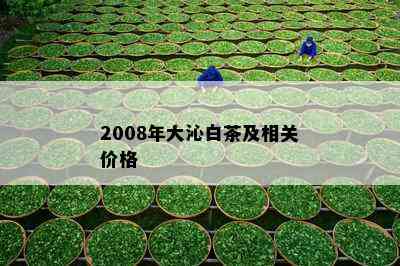 2008年大沁白茶及相关价格