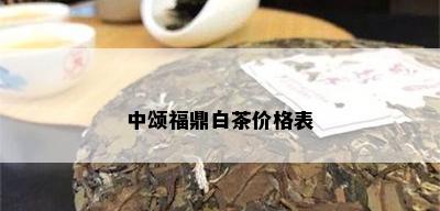 中颂福鼎白茶价格表