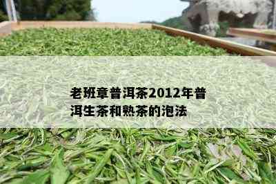 老班章普洱茶2012年普洱生茶和熟茶的泡法