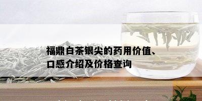 福鼎白茶银尖的用价值、口感介绍及价格查询