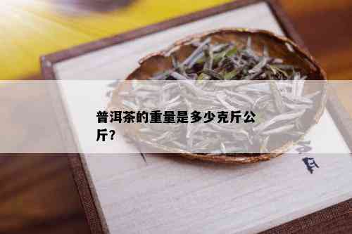 普洱茶的重量是多少克斤公斤？