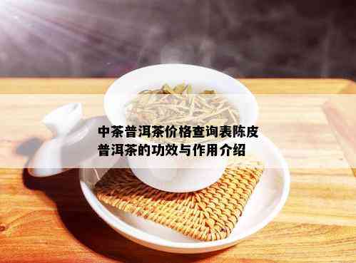 中茶普洱茶价格查询表陈皮普洱茶的功效与作用介绍