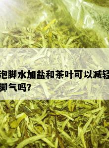 泡脚水加盐和茶叶可以减轻脚气吗？