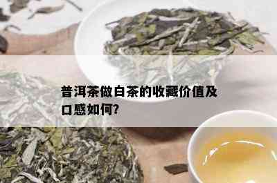 普洱茶做白茶的收藏价值及口感如何？