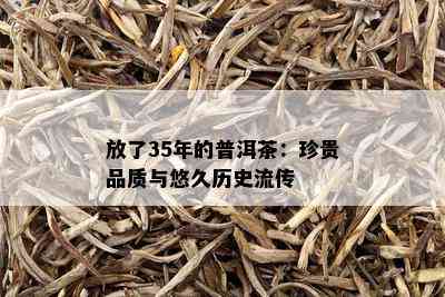 放了35年的普洱茶：珍贵品质与悠久历史流传