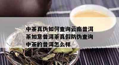 中茶真伪如何查询云南普洱茶如意普洱茶真假防伪查询中茶的普洱怎么样