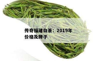 传奇福建白茶：2019年价格及牌子