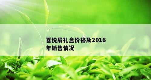 喜悦眉礼盒价格及2016年销售情况