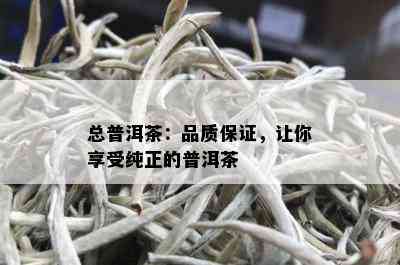 总普洱茶：品质保证，让你享受纯正的普洱茶