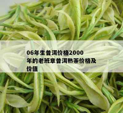 06年生普洱价格2000年的老班章普洱熟茶价格及价值