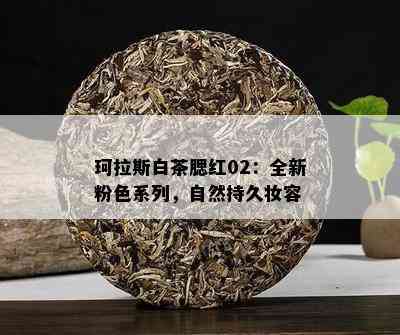 珂拉斯白茶腮红02：全新粉色系列，自然持久妆容